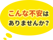 こんな不安はありませんか?