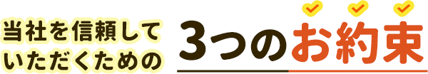 当社を信頼していただくための3つのお約束